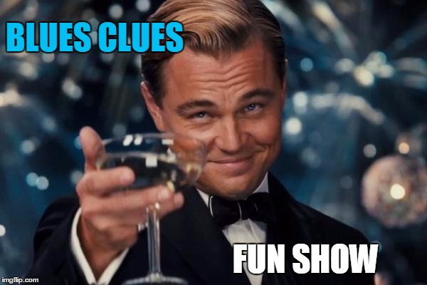 Leonardo Dicaprio Cheers Meme | BLUES CLUES FUN SHOW | image tagged in memes,leonardo dicaprio cheers | made w/ Imgflip meme maker