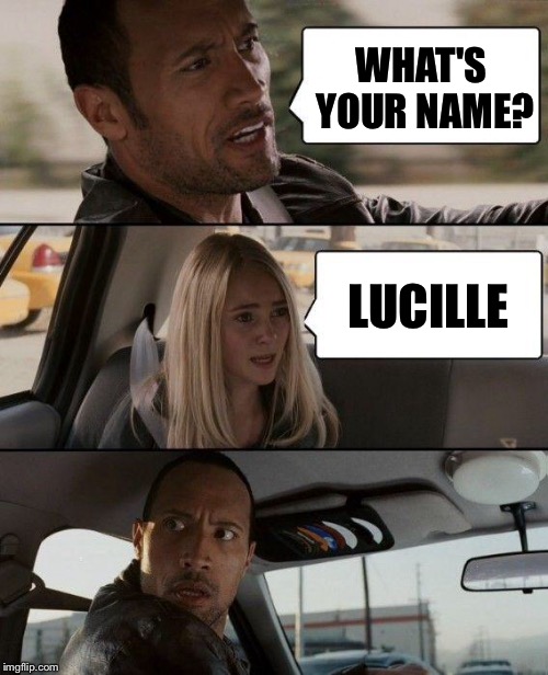 The Rock Driving Meme | WHAT'S YOUR NAME? LUCILLE | image tagged in memes,the rock driving | made w/ Imgflip meme maker