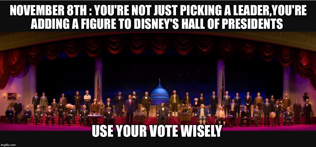NOVEMBER 8TH : YOU'RE NOT JUST PICKING A LEADER,YOU'RE ADDING A FIGURE TO DISNEY'S HALL OF PRESIDENTS; USE YOUR VOTE WISELY | image tagged in politics,disney | made w/ Imgflip meme maker