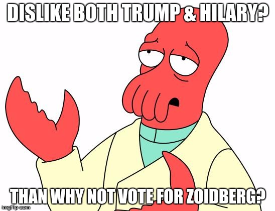Futurama Zoidberg | DISLIKE BOTH TRUMP & HILARY? THAN WHY NOT VOTE FOR ZOIDBERG? | image tagged in memes,futurama zoidberg | made w/ Imgflip meme maker
