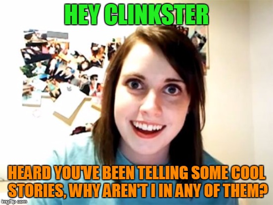 HEY CLINKSTER HEARD YOU'VE BEEN TELLING SOME COOL STORIES, WHY AREN'T I IN ANY OF THEM? | made w/ Imgflip meme maker