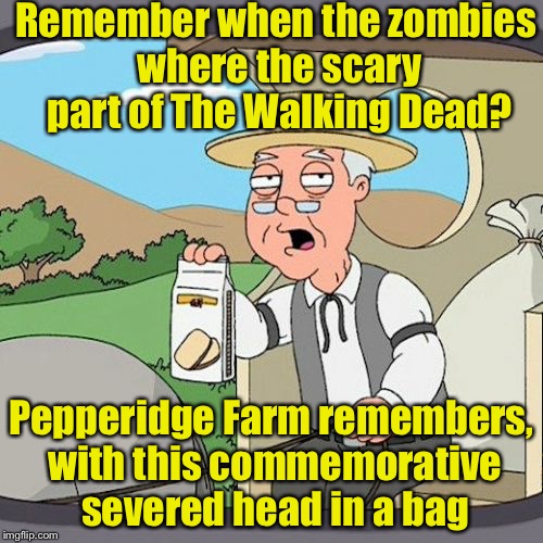 Remember when zombies were the biggest threat? | Remember when the zombies where the scary part of The Walking Dead? Pepperidge Farm remembers, with this commemorative severed head in a bag | image tagged in memes,pepperidge farm remembers,zombies | made w/ Imgflip meme maker