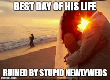 True Happiness  | BEST DAY OF HIS LIFE; RUINED BY STUPID NEWLYWEDS | image tagged in memes,photobombs,fishing,true love | made w/ Imgflip meme maker