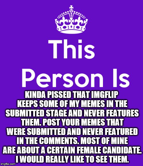 They piss me off sometimes | KINDA PISSED THAT IMGFLIP KEEPS SOME OF MY MEMES IN THE SUBMITTED STAGE AND NEVER FEATURES THEM. POST YOUR MEMES THAT WERE SUBMITTED AND NEVER FEATURED IN THE COMMENTS. MOST OF MINE ARE ABOUT A CERTAIN FEMALE CANDIDATE. I WOULD REALLY LIKE TO SEE THEM. | image tagged in assholes | made w/ Imgflip meme maker