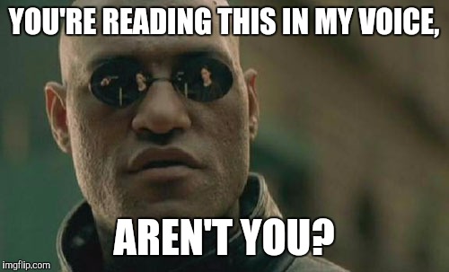 Matrix Morpheus Meme | YOU'RE READING THIS IN MY VOICE, AREN'T YOU? | image tagged in memes,matrix morpheus | made w/ Imgflip meme maker