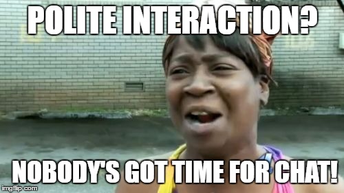 Ain't Nobody Got Time For That Meme | POLITE INTERACTION? NOBODY'S GOT TIME FOR CHAT! | image tagged in memes,aint nobody got time for that | made w/ Imgflip meme maker