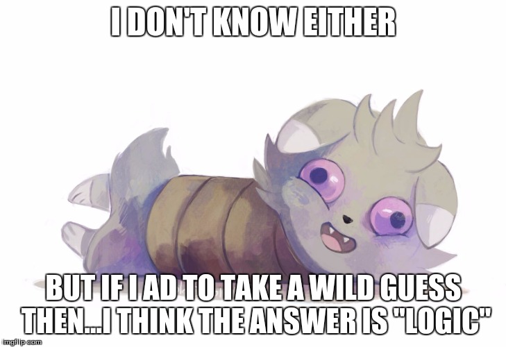 Espurr | I DON'T KNOW EITHER BUT IF I AD TO TAKE A WILD GUESS THEN...I THINK THE ANSWER IS "LOGIC" | image tagged in espurr | made w/ Imgflip meme maker