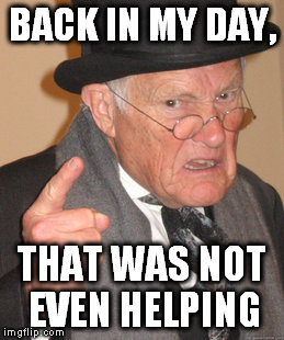 Back In My Day Meme | BACK IN MY DAY, THAT WAS NOT EVEN HELPING | image tagged in memes,back in my day | made w/ Imgflip meme maker