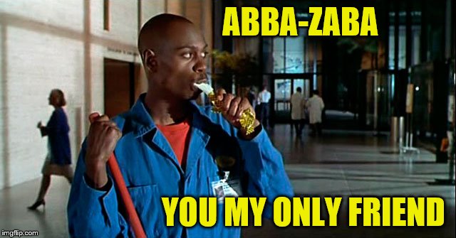 ABBA-ZABA; YOU MY ONLY FRIEND | image tagged in dave chappelle | made w/ Imgflip meme maker