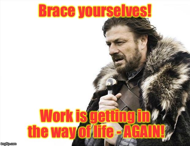 Another Monday morning! | . | image tagged in memes,work,life,brace yourselves,drsarcasm | made w/ Imgflip meme maker