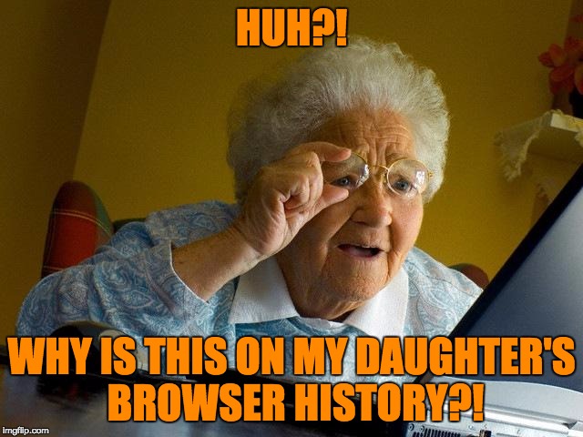 Grandma Finds The Internet Meme | HUH?! WHY IS THIS ON MY DAUGHTER'S BROWSER HISTORY?! | image tagged in memes,grandma finds the internet | made w/ Imgflip meme maker