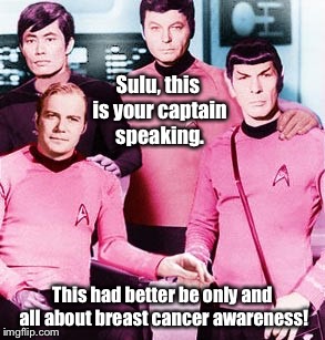 Damn it, Jim, we cured breast cancer for good back in 2058. | Sulu, this is your captain speaking. This had better be only and all about breast cancer awareness! | image tagged in memes,pink breast cancer,s,sulu,gay | made w/ Imgflip meme maker