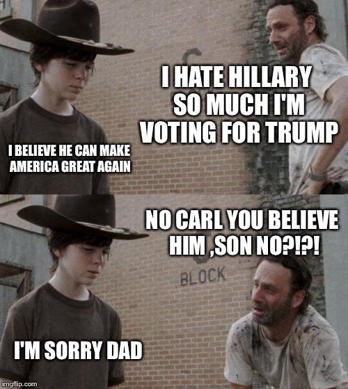 Rick and Carl | I HATE HILLARY SO MUCH I'M VOTING FOR TRUMP; I BELIEVE HE CAN MAKE AMERICA GREAT AGAIN; NO CARL YOU BELIEVE HIM ,SON NO?!?! I'M SORRY DAD | image tagged in memes,rick and carl | made w/ Imgflip meme maker