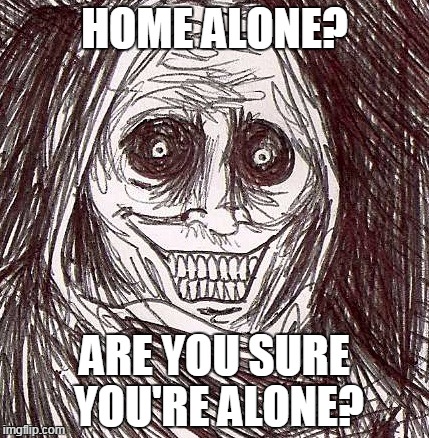 Unwanted House Guest Meme | HOME ALONE? ARE YOU SURE YOU'RE ALONE? | image tagged in memes,unwanted house guest | made w/ Imgflip meme maker