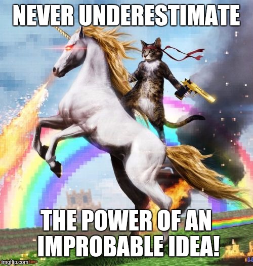 Welcome To The Internets | NEVER UNDERESTIMATE; THE POWER OF AN IMPROBABLE IDEA! | image tagged in memes,welcome to the internets | made w/ Imgflip meme maker