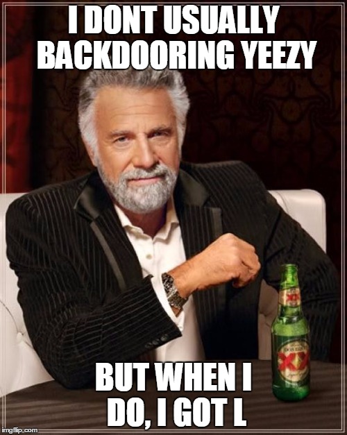 The Most Interesting Man In The World Meme | I DONT USUALLY BACKDOORING YEEZY; BUT WHEN I DO, I GOT L | image tagged in memes,the most interesting man in the world | made w/ Imgflip meme maker
