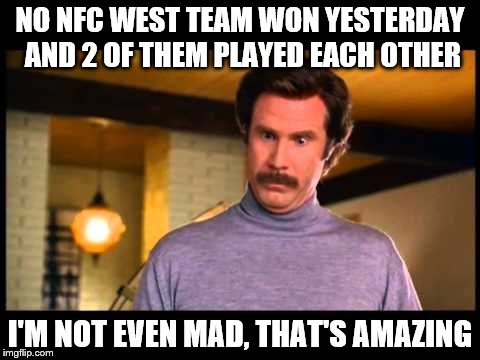 I'm not even mad | NO NFC WEST TEAM WON YESTERDAY AND 2 OF THEM PLAYED EACH OTHER; I'M NOT EVEN MAD, THAT'S AMAZING | image tagged in i'm not even mad | made w/ Imgflip meme maker