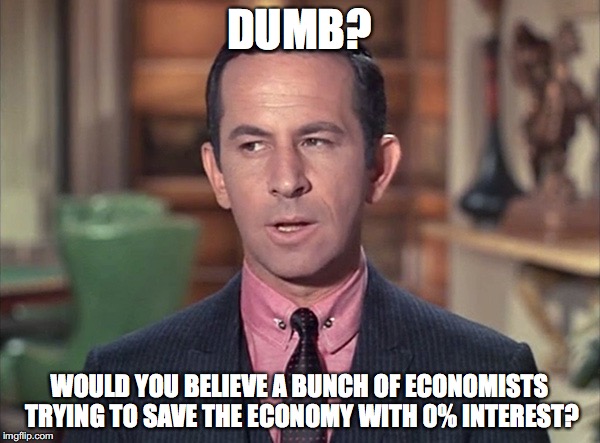 Just Plain Dumb | DUMB? WOULD YOU BELIEVE A BUNCH OF ECONOMISTS TRYING TO SAVE THE ECONOMY WITH 0% INTEREST? | image tagged in dumb meme,get smart | made w/ Imgflip meme maker