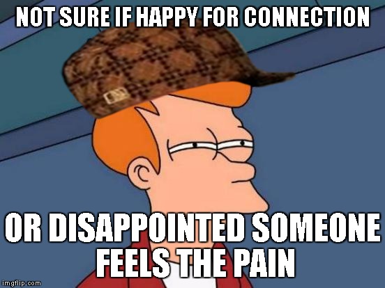 Futurama Fry Meme | NOT SURE IF HAPPY FOR CONNECTION OR DISAPPOINTED SOMEONE FEELS THE PAIN | image tagged in memes,futurama fry,scumbag | made w/ Imgflip meme maker