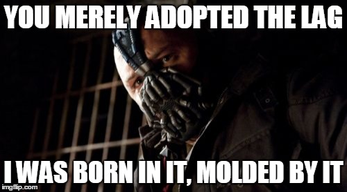 Permission Bane Meme | YOU MERELY ADOPTED THE LAG; I WAS BORN IN IT, MOLDED BY IT | image tagged in memes,permission bane | made w/ Imgflip meme maker
