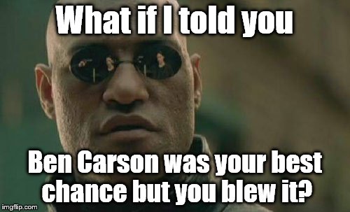 Matrix Morpheus Meme | What if I told you Ben Carson was your best chance but you blew it? | image tagged in memes,matrix morpheus | made w/ Imgflip meme maker