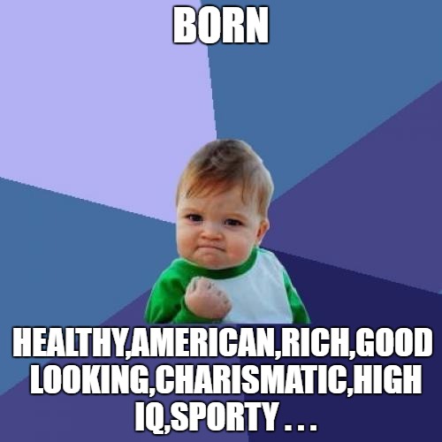 Success Kid | BORN; HEALTHY,AMERICAN,RICH,GOOD LOOKING,CHARISMATIC,HIGH IQ,SPORTY . . . | image tagged in memes,success kid,born,rich | made w/ Imgflip meme maker