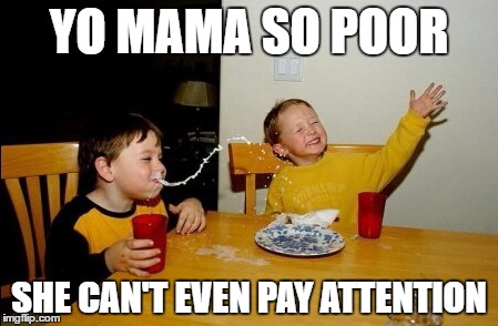 Yo Mamas So Fat | YO MAMA SO POOR; SHE CAN'T EVEN PAY ATTENTION | image tagged in memes,yo mamas so fat | made w/ Imgflip meme maker