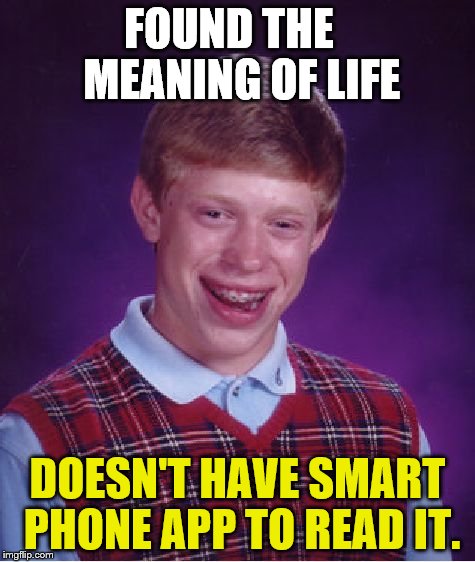 After a lifetime of diligent search and scrupulous, rigorous academic effort Bad Luck Brian is ultimately thwarted. Alas.  | FOUND THE   MEANING OF LIFE DOESN'T HAVE SMART PHONE APP TO READ IT. | image tagged in bad luck brian,the meaning of life,not so smart phone,smartphone,app | made w/ Imgflip meme maker