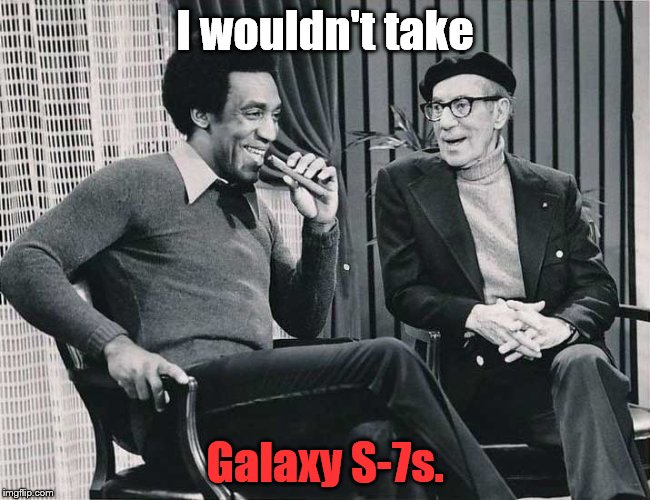 Grouch with Cosby | I wouldn't take Galaxy S-7s. | image tagged in grouch with cosby | made w/ Imgflip meme maker