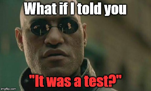 Matrix Morpheus Meme | What if I told you "It was a test?" | image tagged in memes,matrix morpheus | made w/ Imgflip meme maker