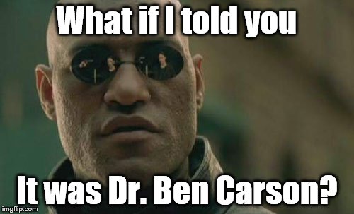 Matrix Morpheus Meme | What if I told you It was Dr. Ben Carson? | image tagged in memes,matrix morpheus | made w/ Imgflip meme maker