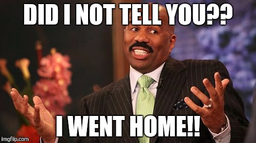 DID I NOT TELL YOU?? I WENT HOME!! | image tagged in memes,steve harvey | made w/ Imgflip meme maker