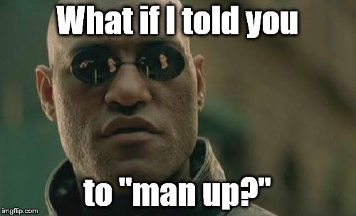 Matrix Morpheus Meme | What if I told you to "man up?" | image tagged in memes,matrix morpheus | made w/ Imgflip meme maker