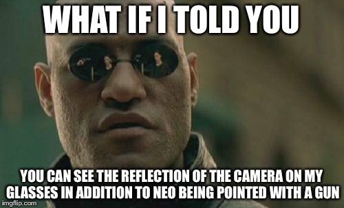 Well, at least you could if it was hi-res | WHAT IF I TOLD YOU; YOU CAN SEE THE REFLECTION OF THE CAMERA ON MY GLASSES IN ADDITION TO NEO BEING POINTED WITH A GUN | image tagged in memes,matrix morpheus | made w/ Imgflip meme maker