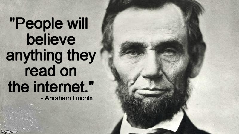 Famous quotes | "People will believe anything they read on the internet."; - Abraham Lincoln | image tagged in funny memes | made w/ Imgflip meme maker