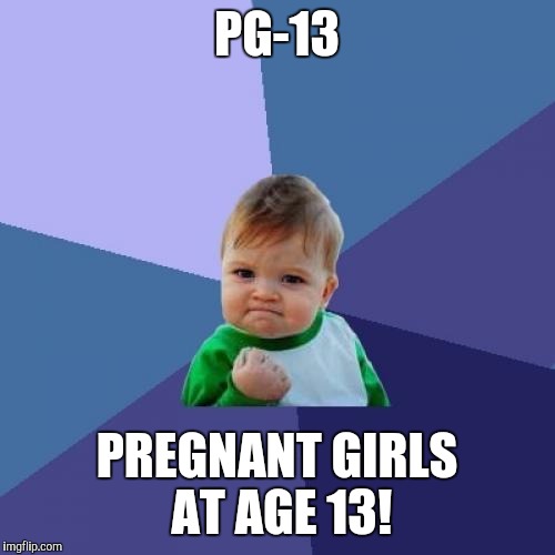 It's kinda sad when you hear of girls getting pregnant at such a young age! | PG-13; PREGNANT GIRLS AT AGE 13! | image tagged in memes,success kid | made w/ Imgflip meme maker