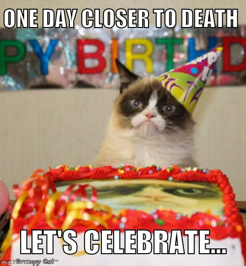 Grumpy Cat Birthday Meme |  ONE DAY CLOSER TO DEATH; LET'S CELEBRATE... | image tagged in memes,grumpy cat birthday | made w/ Imgflip meme maker
