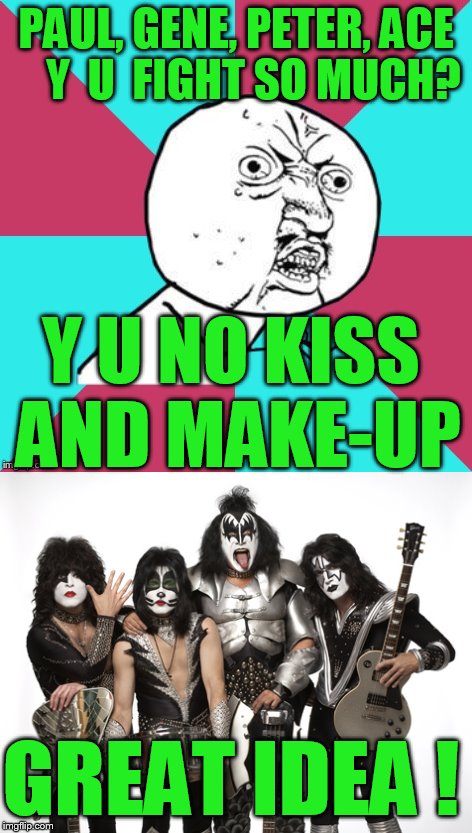 How KISS was made.... | PAUL, GENE, PETER, ACE    Y  U  FIGHT SO MUCH? Y U NO KISS AND MAKE-UP; GREAT IDEA ! | image tagged in kiss,makeup,too much makeup | made w/ Imgflip meme maker