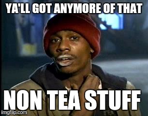 Y'all Got Any More Of That Meme | YA'LL GOT ANYMORE OF THAT NON TEA STUFF | image tagged in memes,yall got any more of | made w/ Imgflip meme maker