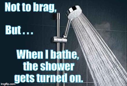 Shower | Not to brag, But . . . When I bathe, the shower gets turned on. | image tagged in shower | made w/ Imgflip meme maker