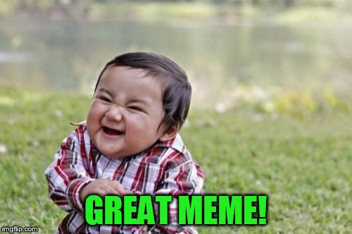 Evil Toddler Meme | GREAT MEME! | image tagged in memes,evil toddler | made w/ Imgflip meme maker