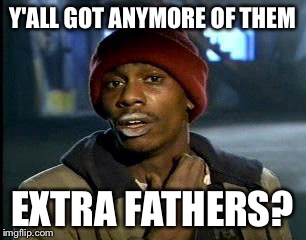 Y'all Got Any More Of That Meme | Y'ALL GOT ANYMORE OF THEM EXTRA FATHERS? | image tagged in memes,yall got any more of | made w/ Imgflip meme maker