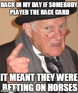 Race-ist | BACK IN MY DAY IF SOMEBODY PLAYED THE RACE CARD; IT MEANT THEY WERE BETTING ON HORSES | image tagged in memes,back in my day | made w/ Imgflip meme maker