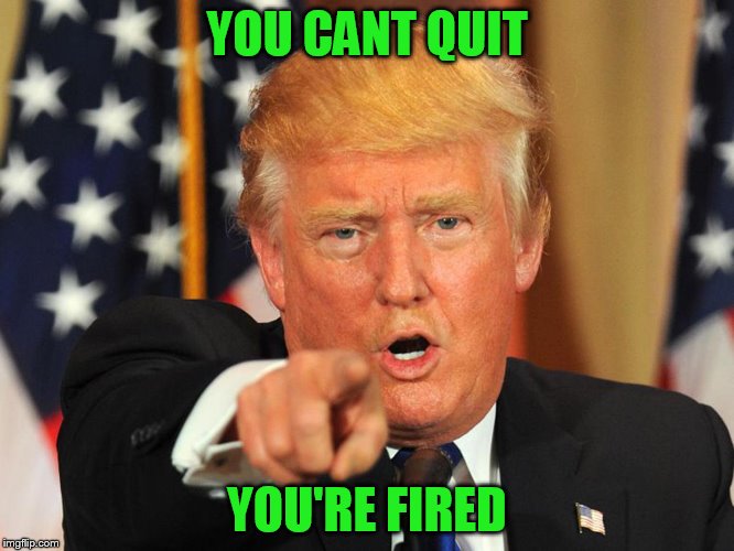 YOU CANT QUIT YOU'RE FIRED | made w/ Imgflip meme maker