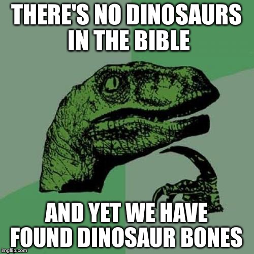 Philosoraptor | THERE'S NO DINOSAURS IN THE BIBLE; AND YET WE HAVE FOUND DINOSAUR BONES | image tagged in memes,philosoraptor | made w/ Imgflip meme maker