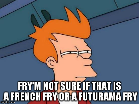 Futurama Fry | FRY'M NOT SURE IF THAT IS A FRENCH FRY OR A FUTURAMA FRY | image tagged in memes,futurama fry | made w/ Imgflip meme maker