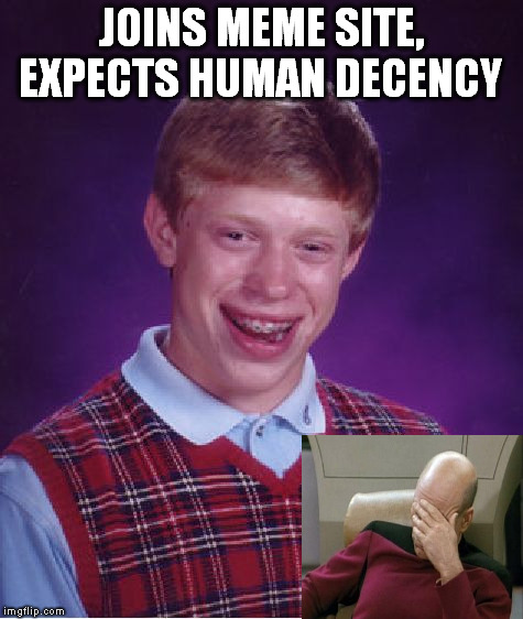 Thank you for 206Paula for inspiring this one. Cuz she was being ridiculous. | JOINS MEME SITE, EXPECTS HUMAN DECENCY | image tagged in memes,bad luck brian | made w/ Imgflip meme maker