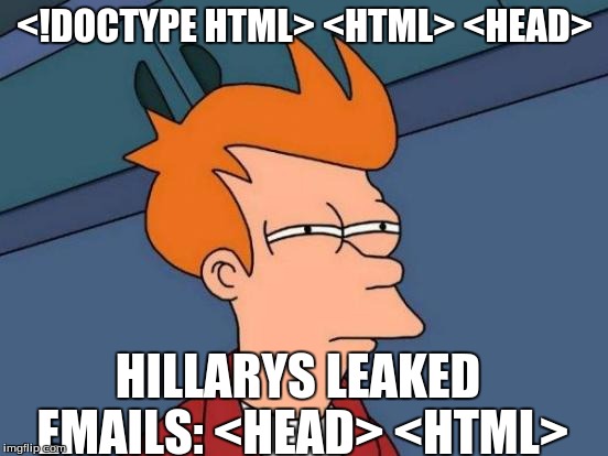 Futurama Fry Meme | <!DOCTYPE HTML> <HTML> <HEAD>; HILLARYS LEAKED EMAILS: <HEAD> <HTML> | image tagged in memes,futurama fry | made w/ Imgflip meme maker