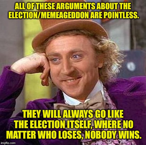 Beware, you fragile twinkees. | ALL OF THESE ARGUMENTS ABOUT THE ELECTION/MEMEAGEDDON ARE POINTLESS. THEY WILL ALWAYS GO LIKE THE ELECTION ITSELF, WHERE NO MATTER WHO LOSES, NOBODY WINS. | image tagged in memes,creepy condescending wonka,election,memeageddon,funny memes | made w/ Imgflip meme maker