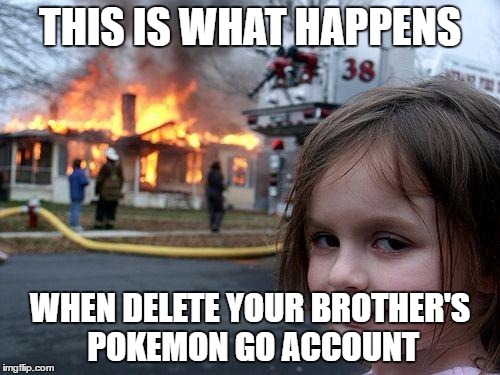 Disaster Girl | THIS IS WHAT HAPPENS; WHEN DELETE YOUR BROTHER'S POKEMON GO ACCOUNT | image tagged in memes,disaster girl,pokemon go,fire | made w/ Imgflip meme maker